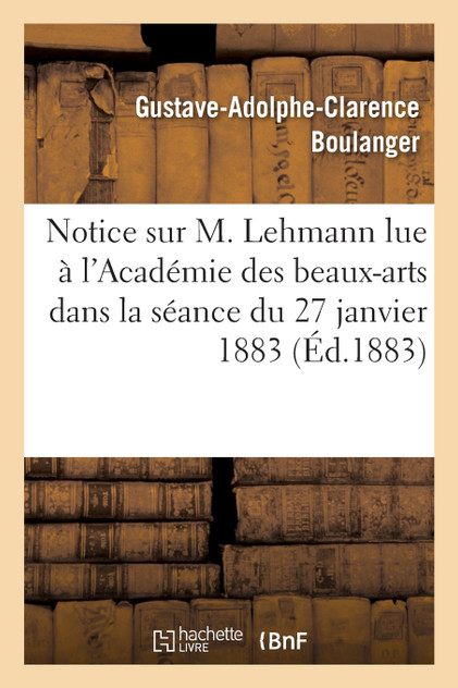 Notice sur M. Lehmann lue à l'Académie des beaux-arts dans la séance du 27 janvier 1883 Notice sur M. Lehmann lue à l'Académie des beaux-arts dans la séance du 27 janvier 1883
