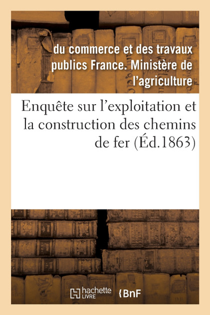 Enquête sur l'exploitation et la construction des chemins de fer Enquête sur l'exploitation et la construction des chemins de fer