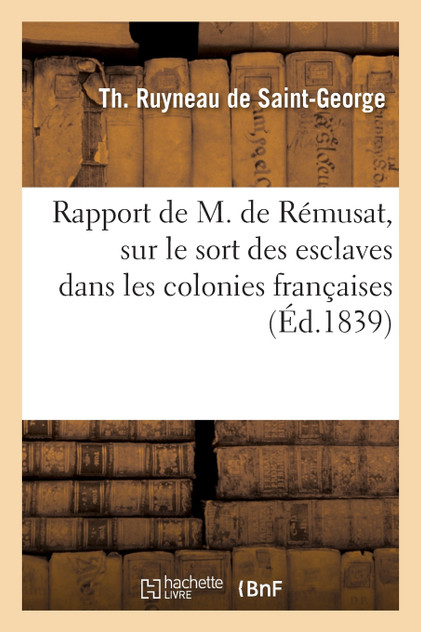 Rapport de M. de Rémusat, sur le sort des esclaves dans les colonies françaises Rapport de M. de Rémusat, sur le sort des esclaves dans les colonies françaises