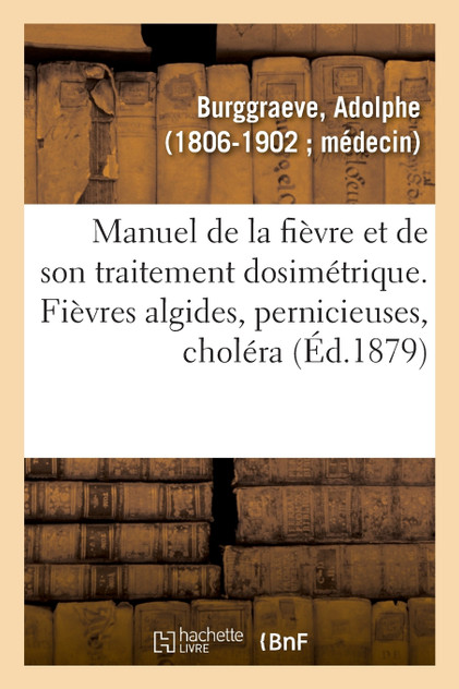 Manuel de la fièvre et de son traitement dosimétrique. Fièvres algides, pernicieuses, choléra Manuel de la fièvre et de son traitement dosimétrique. Fièvres algides, pernicieuses, choléra
