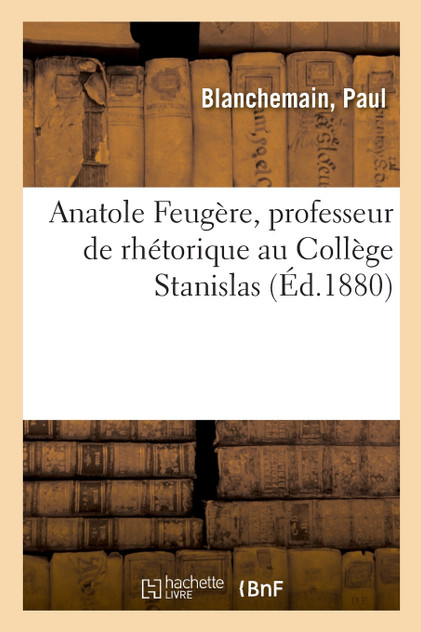 Anatole Feugère, professeur de rhétorique au Collège Stanislas, suppléant au Collège de France Anatole Feugère, professeur de rhétorique au Collège Stanislas, suppléant au Collège de France