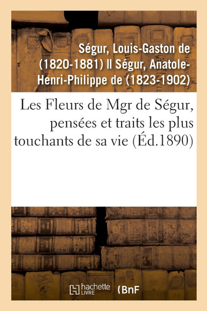 Les Fleurs de Mgr de Ségur, pensées et traits les plus touchants de sa vie