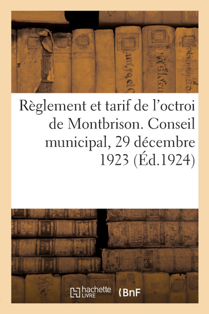 Règlement et tarif de l'octroi de Montbrison conformes aux délibérations du conseil municipal Règlement et tarif de l'octroi de Montbrison conformes aux délibérations du conseil municipal