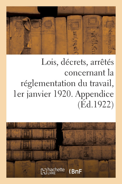 Lois, décrets, arrêtés concernant la réglementation du travail, 1er janvier 1920. Appendice