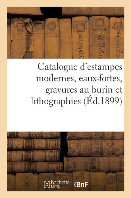 Catalogue d'estampes modernes, eaux-fortes, gravures au burin et lithographies Catalogue d'estampes modernes, eaux-fortes, gravures au burin et lithographies