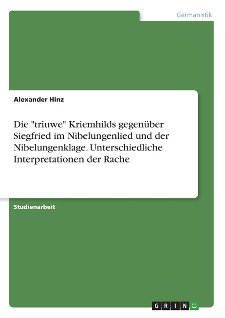 Die "triuwe" Kriemhilds gegenüber Siegfried im Nibelungenlied und der Nibelungenklage. Unterschiedliche Interpretationen der Rache Die "triuwe" Kriemhilds gegenüber Siegfried im Nibelungenlied und der Nibelungenklage. Unterschiedliche Interpretationen der Rache