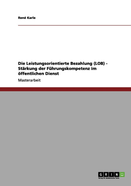 Die Leistungsorientierte Bezahlung (LOB) - Stärkung der Führungskompetenz im öffentlichen Dienst Die Leistungsorientierte Bezahlung (LOB) - Stärkung der Führungskompetenz im öffentlichen Dienst