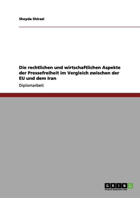 Die rechtlichen und wirtschaftlichen Aspekte der Pressefreiheit im Vergleich zwischen der EU und dem Iran Die rechtlichen und wirtschaftlichen Aspekte der Pressefreiheit im Vergleich zwischen der EU und dem Iran