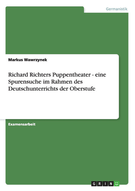 Richard Richters Puppentheater - eine Spurensuche im Rahmen des Deutschunterrichts der Oberstufe
