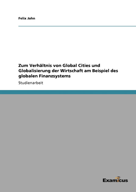 Zum Verhältnis von Global Cities und Globalisierung der Wirtschaft am Beispiel des globalen Finanzsystems Zum Verhältnis von Global Cities und Globalisierung der Wirtschaft am Beispiel des globalen Finanzsystems