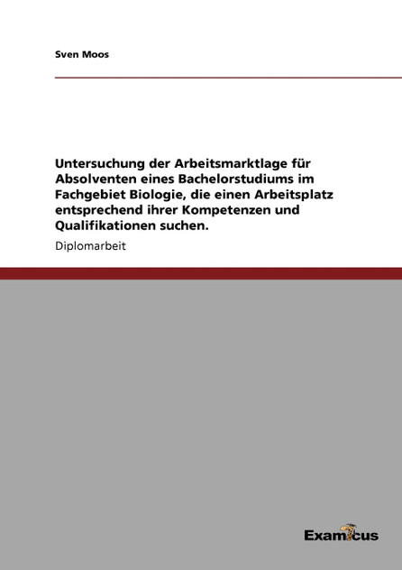 Untersuchung der Arbeitsmarktlage für Absolventen eines Bachelorstudiums im Fachgebiet Biologie, die einen Arbeitsplatz entsprechend ihrer Kompetenzen und Qualifikationen suchen. Untersuchung der Arbeitsmarktlage für Absolventen eines Bachelorstudiums im Fachgebiet Biologie, die einen Arbeitsplatz entsprechend ihrer Kompetenzen und Qualifikationen suchen.