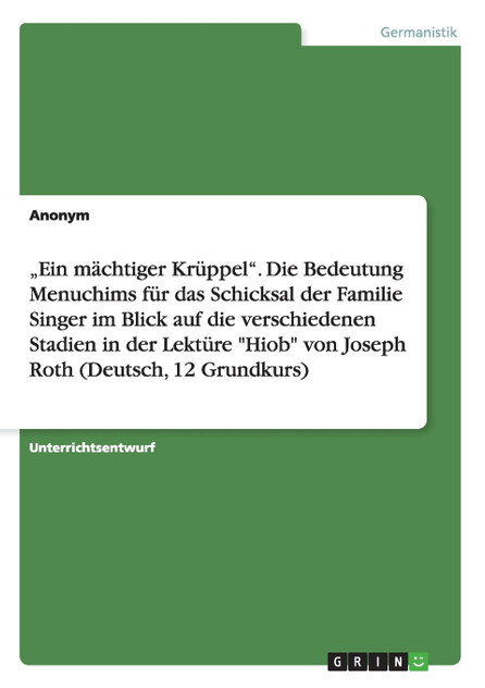 „Ein mächtiger Krüppel". Die Bedeutung Menuchims für das Schicksal der Familie Singer im Blick auf die verschiedenen Stadien in der Lektüre "Hiob" von Joseph Roth (Deutsch, 12 Grundkurs)