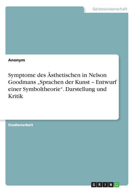 Symptome des Ästhetischen in Nelson Goodmans „Sprachen der Kunst - Entwurf einer Symboltheorie". Darstellung und Kritik