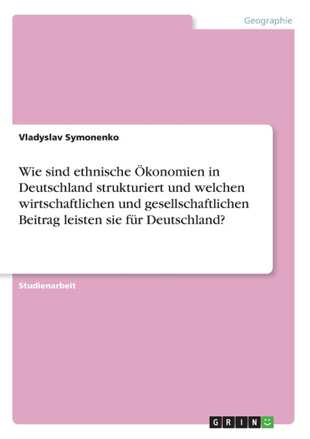 Wie sind ethnische Ökonomien in Deutschland strukturiert und welchen wirtschaftlichen und gesellschaftlichen Beitrag leisten sie für Deutschland?