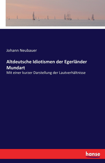 Altdeutsche Idiotismen der Egerländer Mundart Altdeutsche Idiotismen der Egerländer Mundart