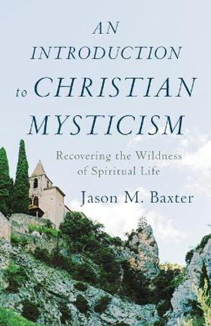 An Introduction to Christian Mysticism - Recovering the Wildness of Spiritual Life