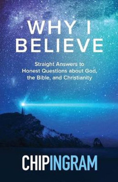 Why I Believe - Straight Answers to Honest Questions about God, the Bible, and Christianity Why I Believe - Straight Answers to Honest Questions about God, the Bible, and Christianity