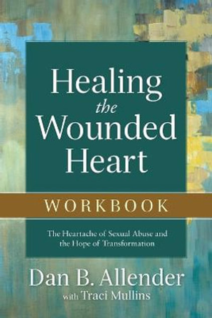 Healing the Wounded Heart Workbook - The Heartache of Sexual Abuse and the Hope of Transformation Healing the Wounded Heart Workbook - The Heartache of Sexual Abuse and the Hope of Transformation