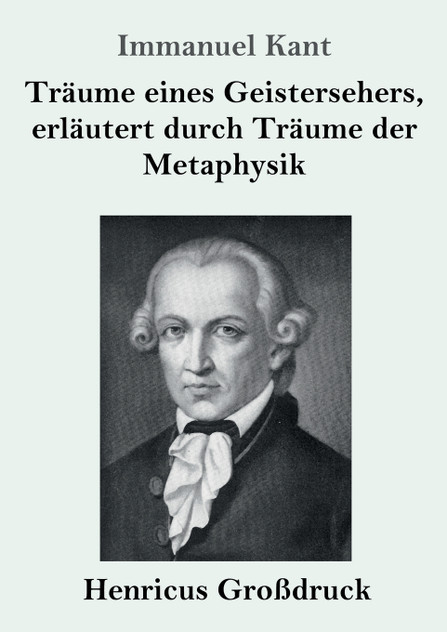 Träume eines Geistersehers, erläutert durch Träume der Metaphysik (Großdruck) Träume eines Geistersehers, erläutert durch Träume der Metaphysik (Großdruck)