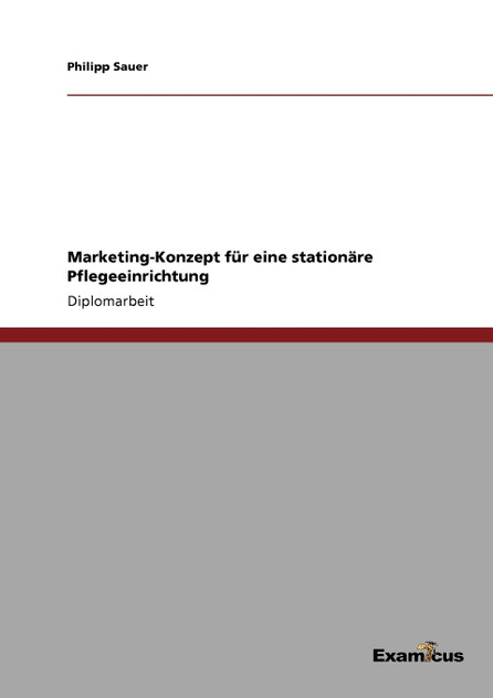 Marketing-Konzept für eine stationäre Pflegeeinrichtung Marketing-Konzept für eine stationäre Pflegeeinrichtung