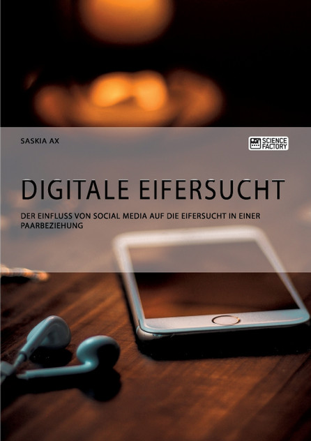Digitale Eifersucht. Der Einfluss von Social Media auf die Eifersucht in einer Paarbeziehung