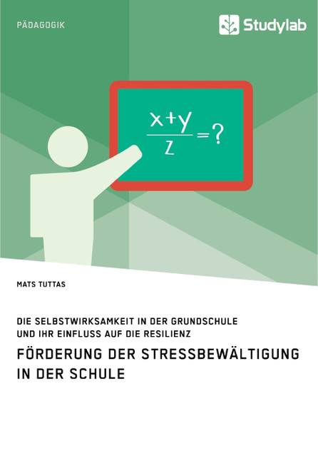 Förderung der Stressbewältigung in der Schule. Die Selbstwirksamkeit in der Grundschule und ihr Einfluss auf die Resilienz Förderung der Stressbewältigung in der Schule. Die Selbstwirksamkeit in der Grundschule und ihr Einfluss auf die Resilienz