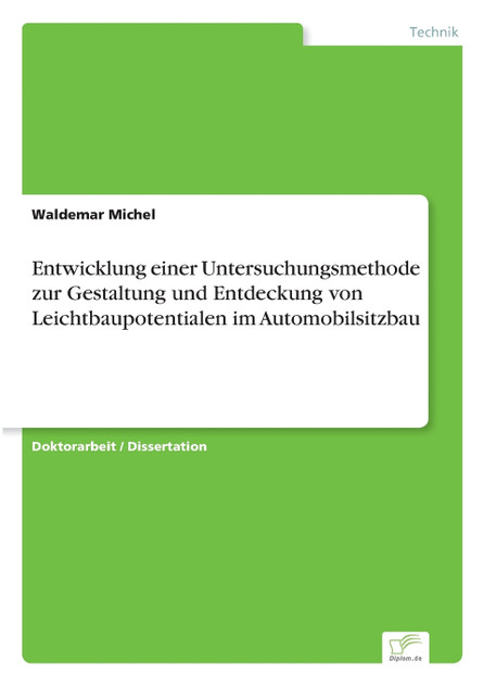 Entwicklung einer Untersuchungsmethode zur Gestaltung und Entdeckung von Leichtbaupotentialen im Automobilsitzbau Entwicklung einer Untersuchungsmethode zur Gestaltung und Entdeckung von Leichtbaupotentialen im Automobilsitzbau