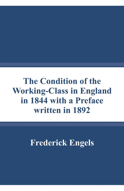 The Condition of the Working-Class in England in 1844 with a Preface written in 1892 The Condition of the Working-Class in England in 1844 with a Preface written in 1892