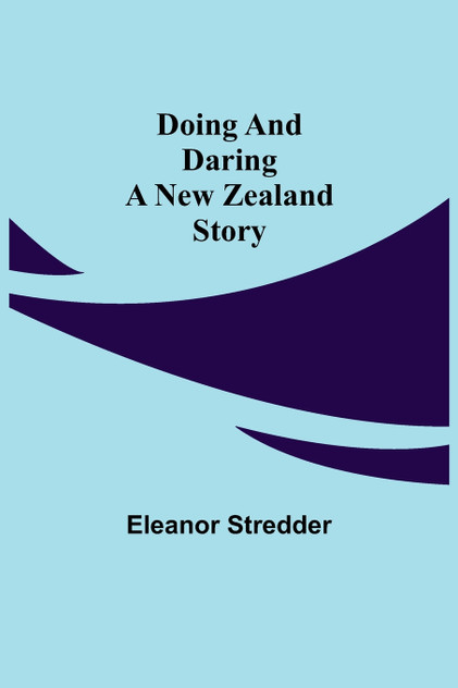 Doing and Daring A New Zealand Story Doing and Daring A New Zealand Story