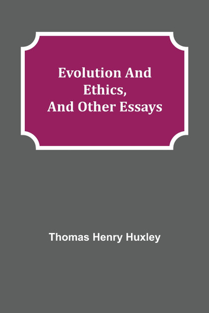 Evolution and Ethics, and Other Essays Evolution and Ethics, and Other Essays