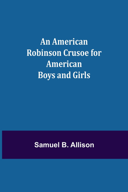 An American Robinson Crusoe for American Boys and Girls An American Robinson Crusoe for American Boys and Girls