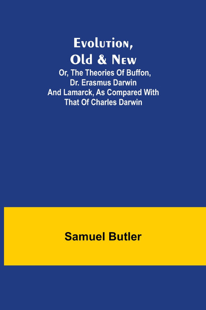 Evolution, Old & New; Or, the Theories of Buffon, Dr. Erasmus Darwin and Lamarck, as compared with that of Charles Darwin Evolution, Old & New; Or, the Theories of Buffon, Dr. Erasmus Darwin and Lamarck, as compared with that of Charles Darwin