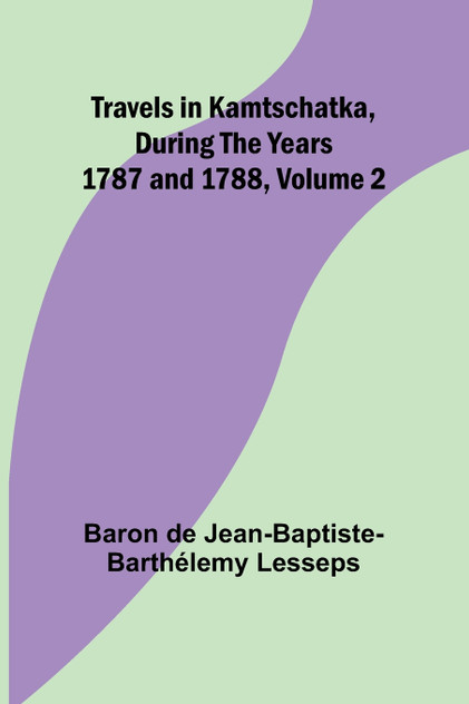 Travels in Kamtschatka, During the years 1787 and 1788, Volume 2 Travels in Kamtschatka, During the years 1787 and 1788, Volume 2