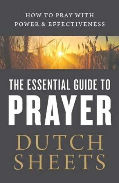 The Essential Guide to Prayer - How to Pray with Power and Effectiveness