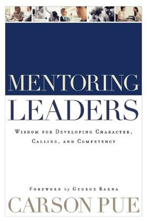 Mentoring Leaders - Wisdom for Developing Character, Calling, and Competency
