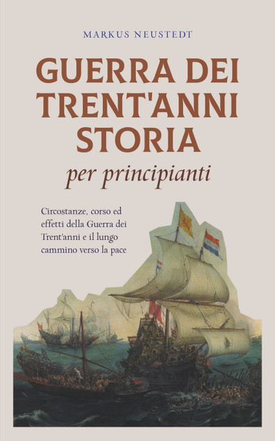 Guerra dei Trent'anni Storia per principianti Circostanze, corso ed effetti della Guerra dei Trent'anni e il lungo cammino verso la pace Guerra dei Trent'anni Storia per principianti Circostanze, corso ed effetti della Guerra dei Trent'anni e il lungo cammino verso la pace