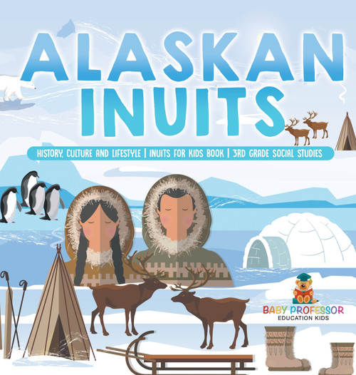 Alaskan Inuits - History, Culture and Lifestyle. | inuits for Kids Book | 3rd Grade Social Studies Alaskan Inuits - History, Culture and Lifestyle. | inuits for Kids Book | 3rd Grade Social Studies