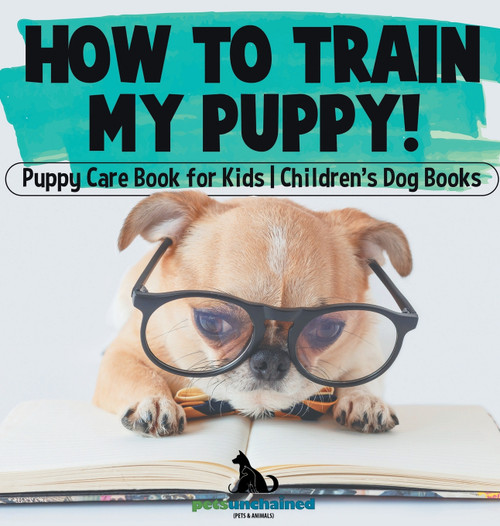 How To Train My Puppy! | Puppy Care Book for Kids | Children's Dog Books How To Train My Puppy! | Puppy Care Book for Kids | Children's Dog Books