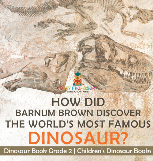 How Did Barnum Brown Discover The World's Most Famous Dinosaur? Dinosaur Book Grade 2 | Children's Dinosaur Books