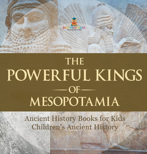 The Powerful Kings of Mesopotamia - Ancient History Books for Kids | Children's Ancient History The Powerful Kings of Mesopotamia - Ancient History Books for Kids | Children's Ancient History