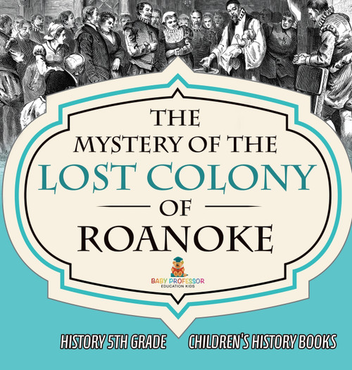 The Mystery of the Lost Colony of Roanoke - History 5th Grade | Children's History Books The Mystery of the Lost Colony of Roanoke - History 5th Grade | Children's History Books