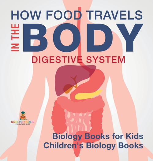 How Food Travels In The Body - Digestive System - Biology Books for Kids | Children's Biology Books How Food Travels In The Body - Digestive System - Biology Books for Kids | Children's Biology Books