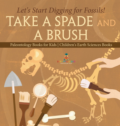 Take A Spade and A Brush - Let's Start Digging for Fossils! Paleontology Books for Kids | Children's Earth Sciences Books