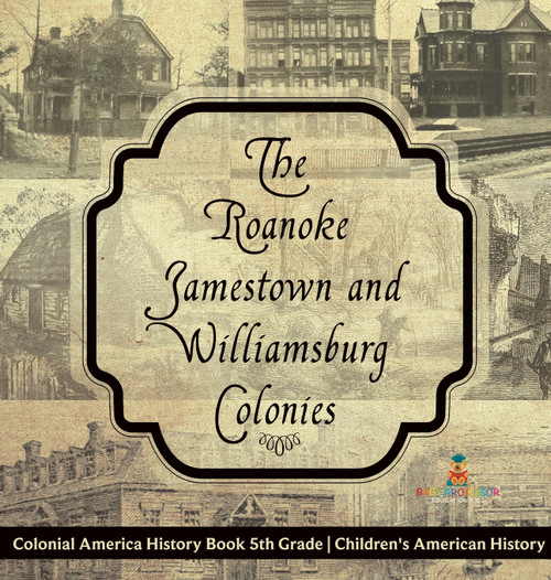 The Roanoke, Jamestown and Williamsburg Colonies - Colonial America History Book 5th Grade | Children's American History