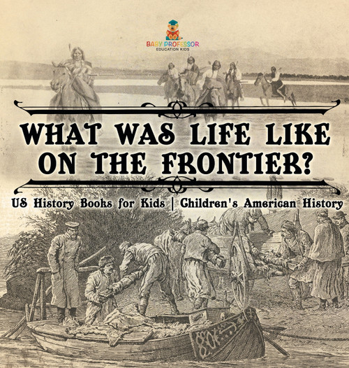 What Was Life Like on the Frontier? US History Books for Kids | Children's American History What Was Life Like on the Frontier? US History Books for Kids | Children's American History