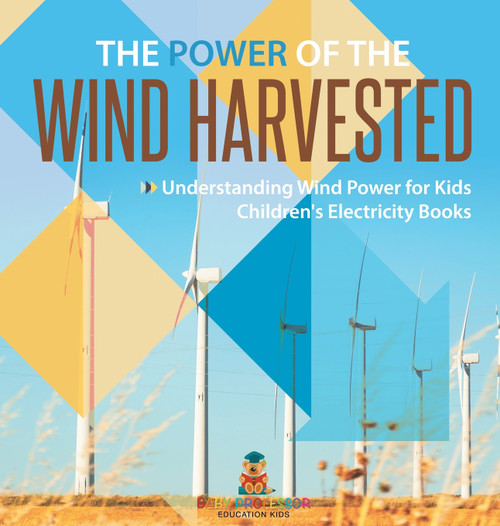 The Power of the Wind Harvested - Understanding Wind Power for Kids | Children's Electricity Books The Power of the Wind Harvested - Understanding Wind Power for Kids | Children's Electricity Books