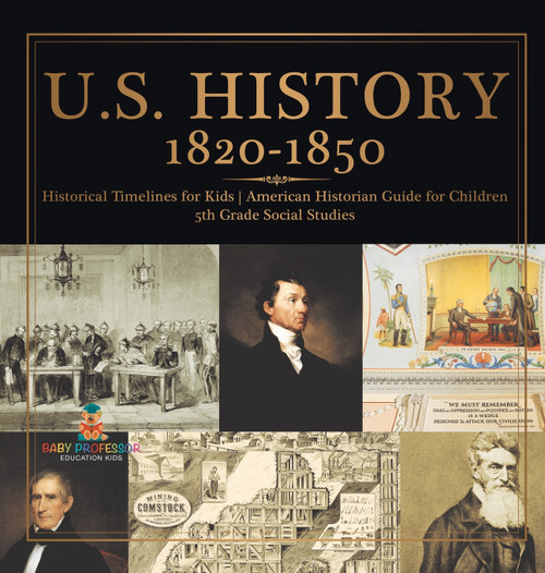U.S. History 1820-1850 - Historical Timelines for Kids | American Historian Guide for Children | 5th Grade Social Studies U.S. History 1820-1850 - Historical Timelines for Kids | American Historian Guide for Children | 5th Grade Social Studies