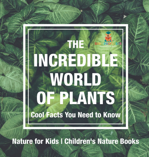 The Incredible World of Plants - Cool Facts You Need to Know - Nature for Kids | Children's Nature Books The Incredible World of Plants - Cool Facts You Need to Know - Nature for Kids | Children's Nature Books