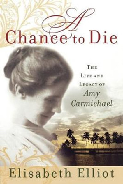 A Chance to Die : The Life and Legacy of Amy Carmichael A Chance to Die : The Life and Legacy of Amy Carmichael