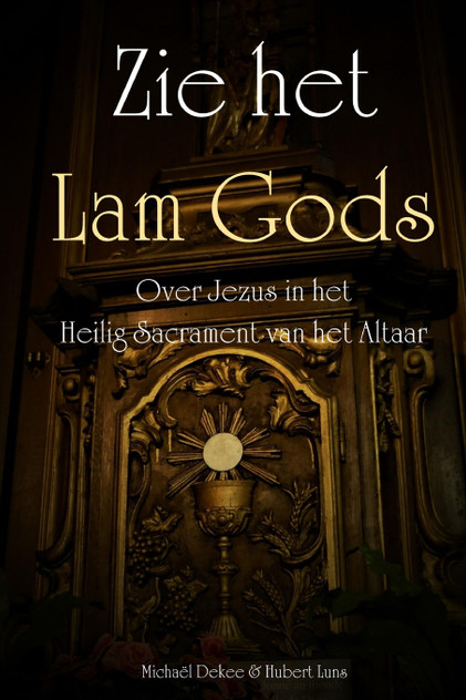 Zie het Lam Gods - Over Jezus in het Heilig Sacrament van het Altaar Zie het Lam Gods - Over Jezus in het Heilig Sacrament van het Altaar